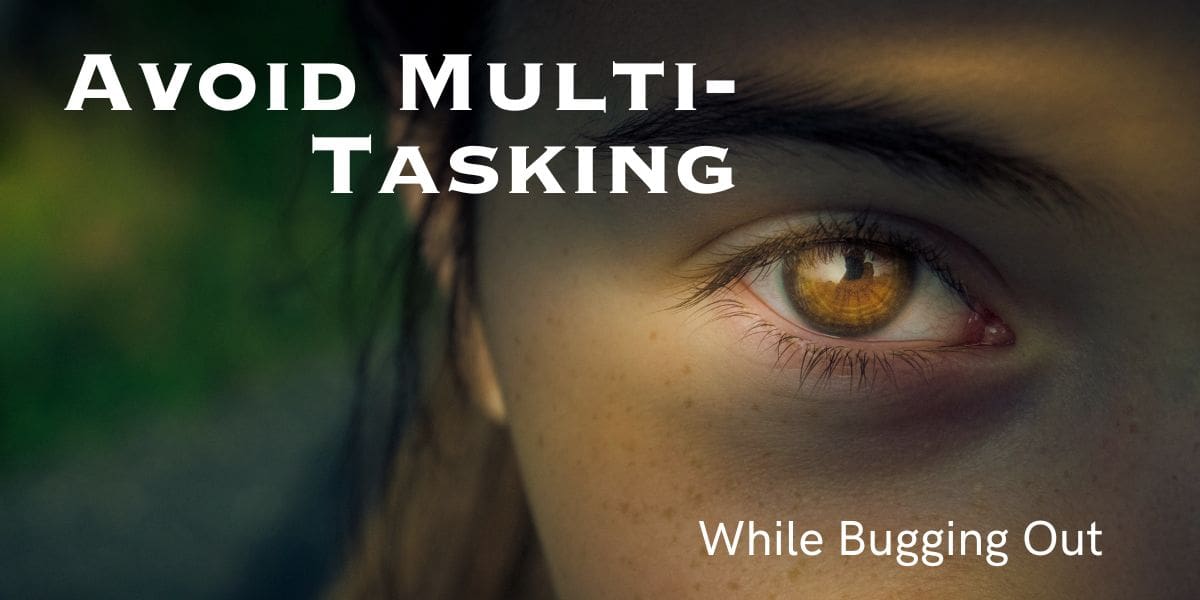Avoid multitasking while bugging out.